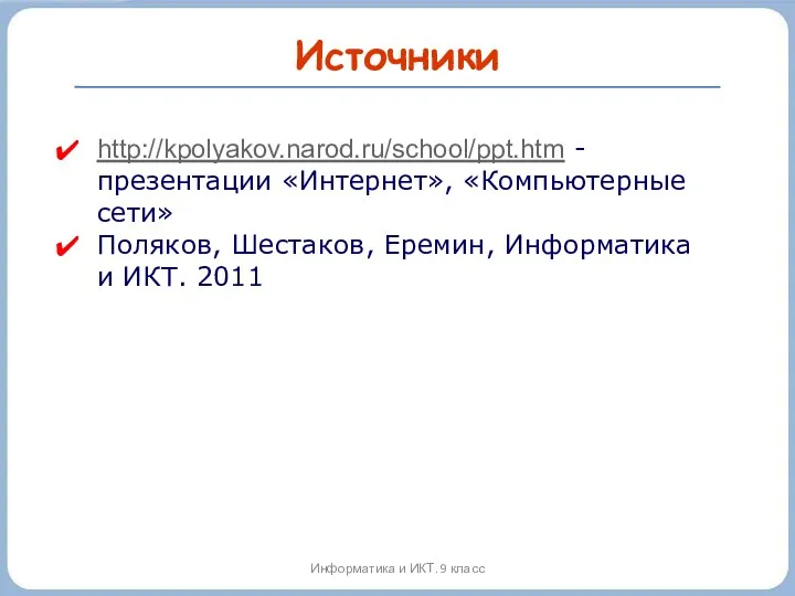 Источники Информатика и ИКТ. 9 класс http://kpolyakov.narod.ru/school/ppt.htm - презентации «Интернет»,