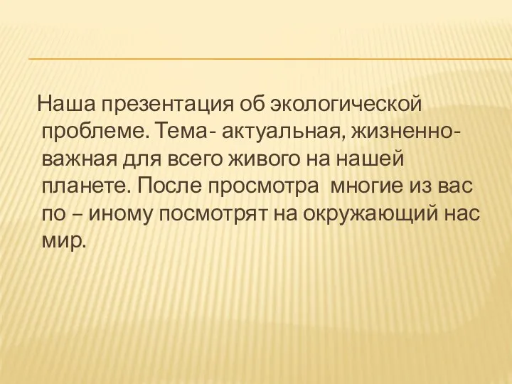 Наша презентация об экологической проблеме. Тема- актуальная, жизненно-важная для всего