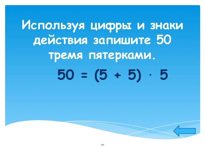 Используя цифры и знаки действия запишите 50 тремя пятерками. 50 = (5 + 5) ⋅ 5