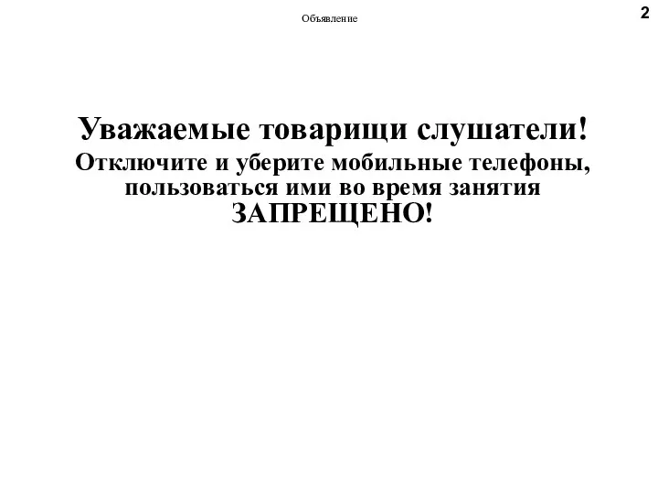 Объявление Уважаемые товарищи слушатели! Отключите и уберите мобильные телефоны, пользоваться ими во время занятия ЗАПРЕЩЕНО! 2