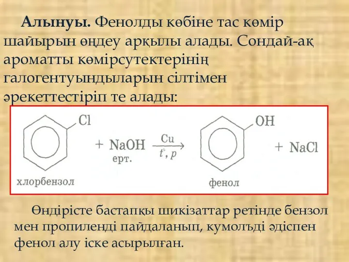 Алынуы. Фенолды көбіне тас көмір шайырын өңдеу арқылы алады. Сондай-ақ