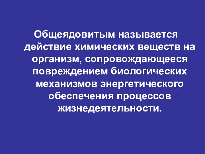 Общеядовитым называется действие химических веществ на организм, сопровождающееся повреждением биологических механизмов энергетического обеспечения процессов жизнедеятельности.