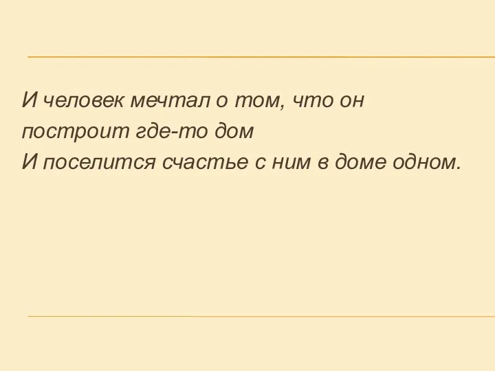 И человек мечтал о том, что он построит где-то дом