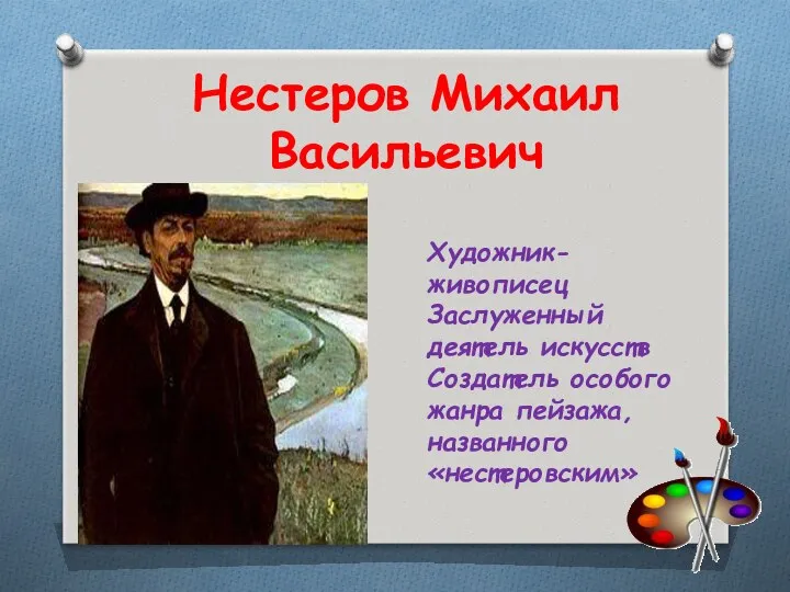 Нестеров Михаил Васильевич Художник-живописец Заслуженный деятель искусств Создатель особого жанра пейзажа, названного «нестеровским»