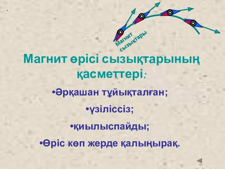 . Магнит өрісі сызықтарының қасметтері: Әрқашан тұйықталған; үзіліссіз; қиылыспайды; Өріс көп жерде қалыңырақ.