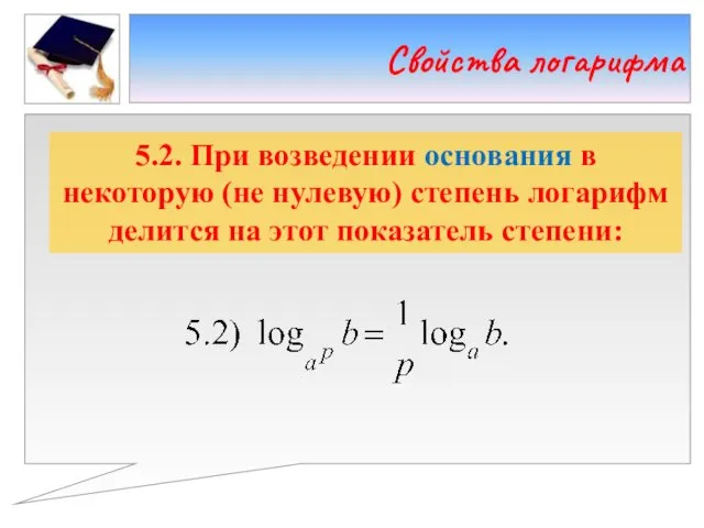 5.2. При возведении основания в некоторую (не нулевую) степень логарифм