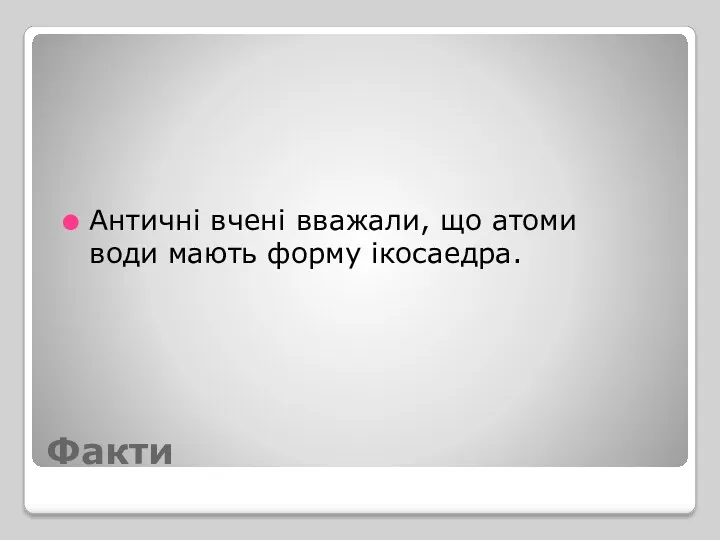 Факти Античні вчені вважали, що атоми води мають форму ікосаедра.