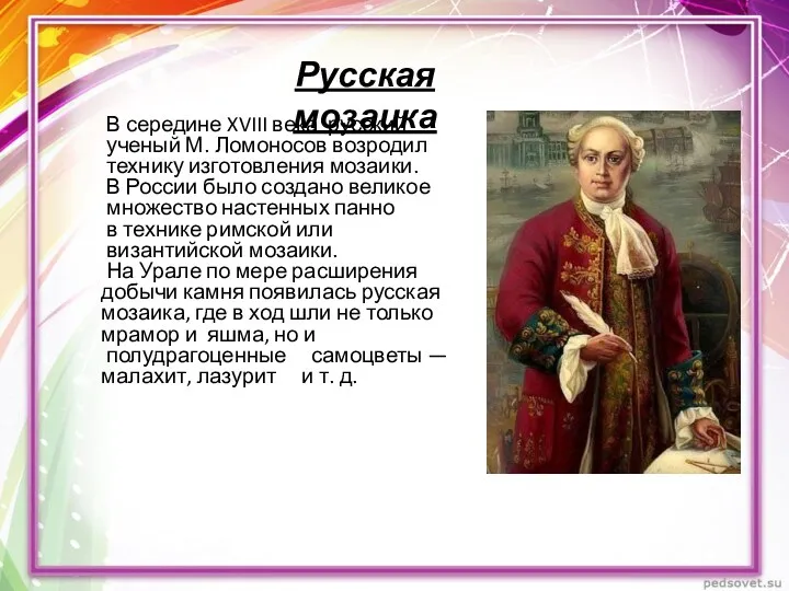 Русская мозаика В середине XVIII века русский ученый М. Ломоносов возродил технику изготовления