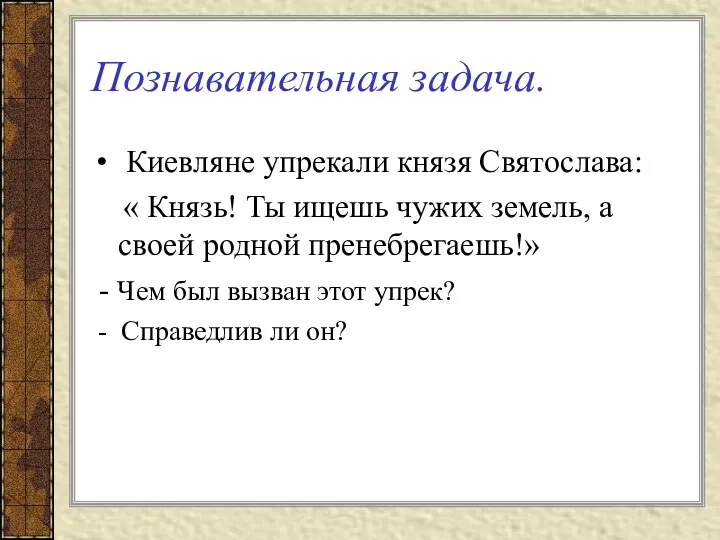 Познавательная задача. Киевляне упрекали князя Святослава: « Князь! Ты ищешь