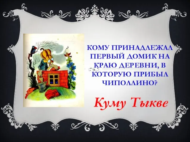 КОМУ ПРИНАДЛЕЖАЛ ПЕРВЫЙ ДОМИК НА КРАЮ ДЕРЕВНИ, В КОТОРУЮ ПРИБЫЛ ЧИПОЛЛИНО? Куму Тыкве