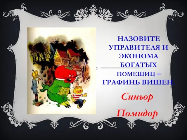 НАЗОВИТЕ УПРАВИТЕЛЯ И ЭКОНОМА БОГАТЫХ ПОМЕЩИЦ – ГРАФИНЬ ВИШЕН. Синьор Помидор