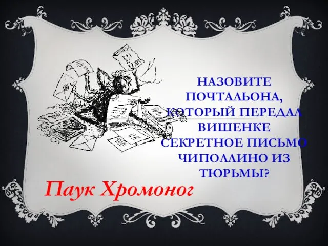 НАЗОВИТЕ ПОЧТАЛЬОНА, КОТОРЫЙ ПЕРЕДАЛ ВИШЕНКЕ СЕКРЕТНОЕ ПИСЬМО ЧИПОЛЛИНО ИЗ ТЮРЬМЫ? Паук Хромоног