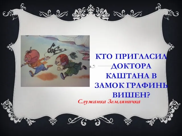 КТО ПРИГЛАСИЛ ДОКТОРА КАШТАНА В ЗАМОК ГРАФИНЬ ВИШЕН? Служанка Земляничка