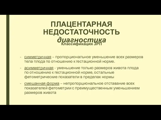 ПЛАЦЕНТАРНАЯ НЕДОСТАТОЧНОСТЬ диагностика Классификация ЗРП симметричная – пропорциональное уменьшение всех