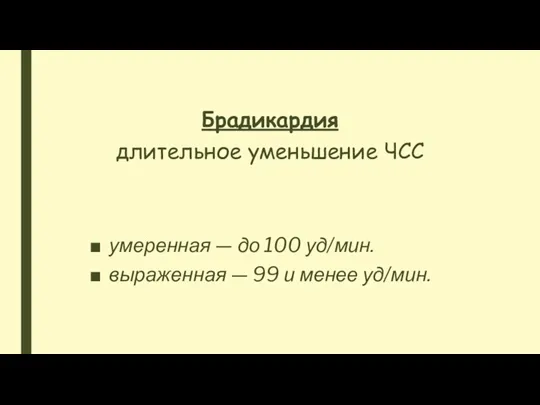 Брадикардия длительное уменьшение ЧСС умеренная — до 100 уд/мин. выраженная — 99 и менее уд/мин.