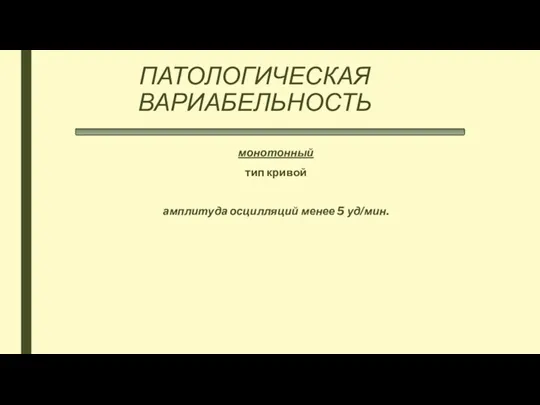 ПАТОЛОГИЧЕСКАЯ ВАРИАБЕЛЬНОСТЬ монотонный тип кривой амплитуда осцилляций менее 5 уд/мин.