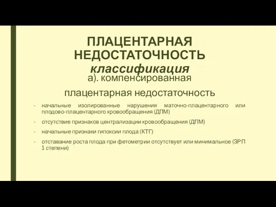 ПЛАЦЕНТАРНАЯ НЕДОСТАТОЧНОСТЬ классификация а). компенсированная плацентарная недостаточность начальные изолированные нарушения