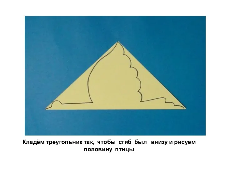 Кладём треугольник так, чтобы сгиб был внизу и рисуем половину птицы