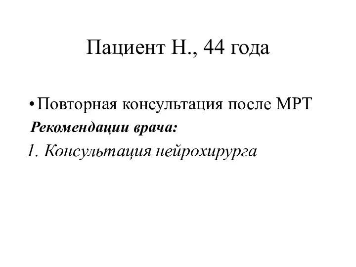 Пациент Н., 44 года Повторная консультация после МРТ Рекомендации врача: 1. Консультация нейрохирурга