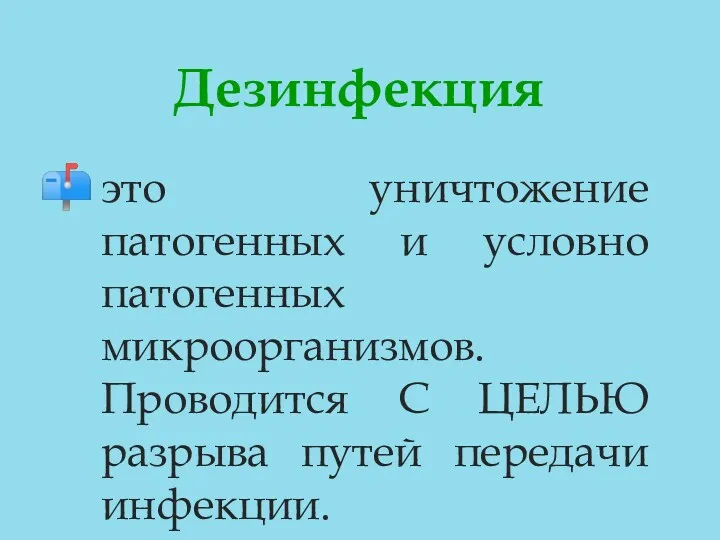 Дезинфекция это уничтожение патогенных и условно патогенных микроорганизмов. Проводится С ЦЕЛЬЮ разрыва путей передачи инфекции.