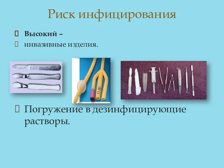 Риск инфицирования Высокий – инвазивные изделия. Погружение в дезинфицирующие растворы.