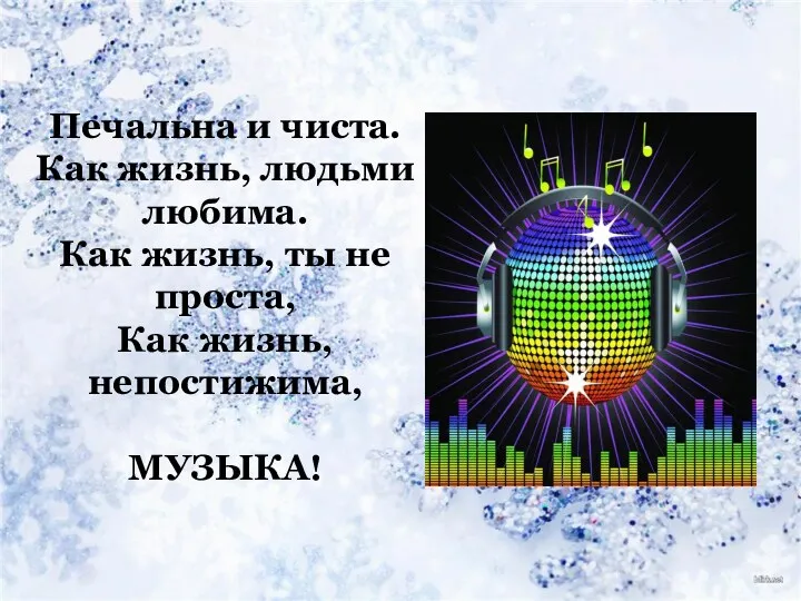 Печальна и чиста. Как жизнь, людьми любима. Как жизнь, ты не проста, Как жизнь, непостижима, МУЗЫКА!