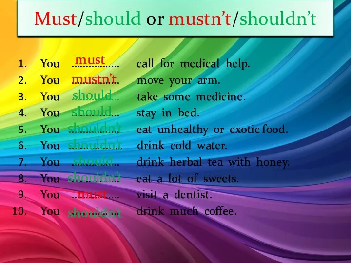 Must/should or mustn’t/shouldn’t You …………….. call for medical help. You …………….. move your