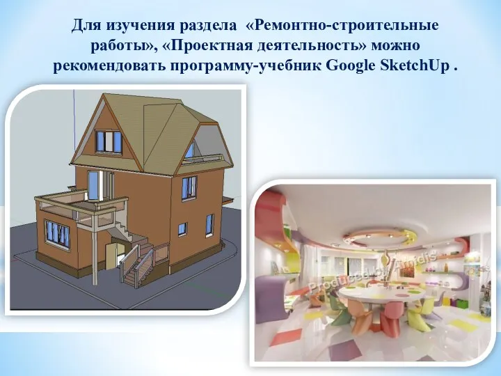 Для изучения раздела «Ремонтно-строительные работы», «Проектная деятельность» можно рекомендовать программу-учебник Google SketchUp .