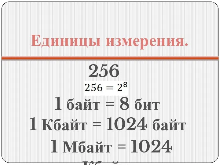 Единицы измерения. 256 1 байт = 8 бит 1 Кбайт = 1024 байт