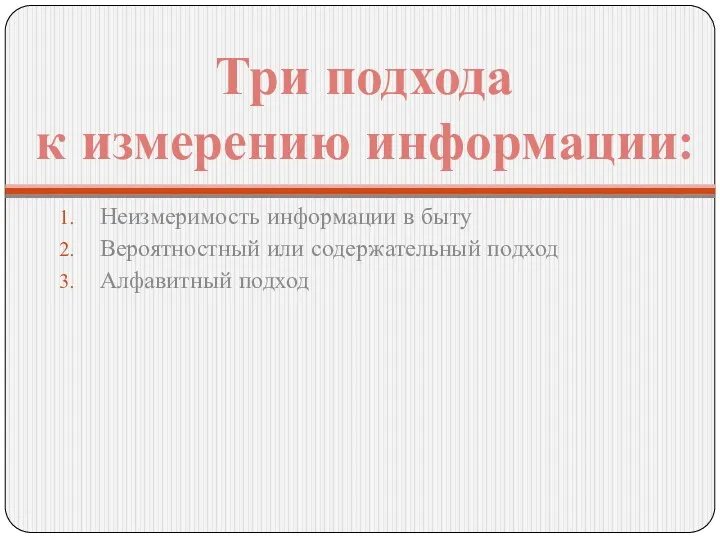 Неизмеримость информации в быту Вероятностный или содержательный подход Алфавитный подход Три подхода к измерению информации: