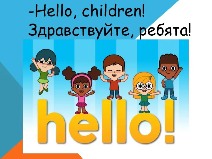 -Hello, children! Здравствуйте, ребята!