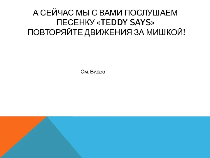 А СЕЙЧАС МЫ С ВАМИ ПОСЛУШАЕМ ПЕСЕНКУ «TEDDY SAYS» ПОВТОРЯЙТЕ ДВИЖЕНИЯ ЗА МИШКОЙ! Cм. Видео