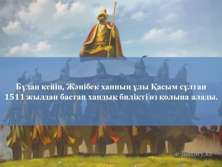 Бұдан кейін, Жәнібек ханның ұлы Қасым сұлтан 1511 жылдан бастап хандық билікті өз қолына алады.