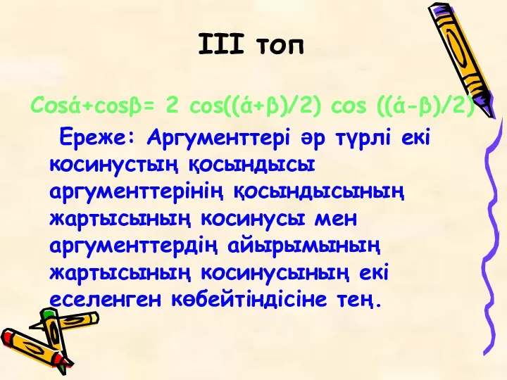 III топ Соsά+cosβ= 2 cos((ά+β)/2) соs ((ά-β)/2) Ереже: Аргументтері әр