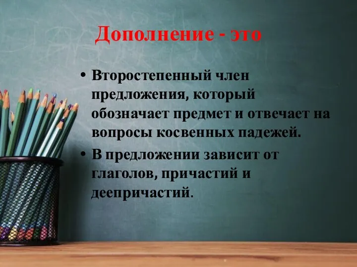 Дополнение - это Второстепенный член предложения, который обозначает предмет и