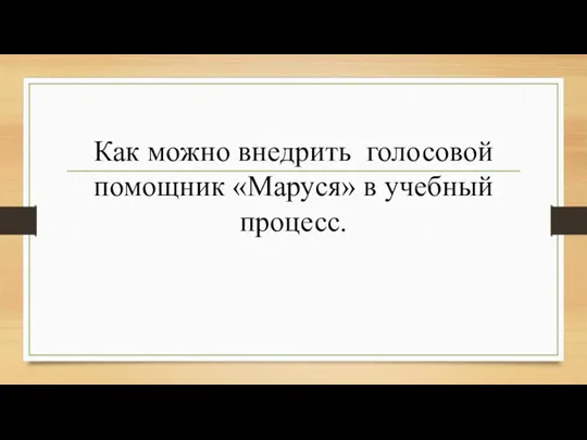 Как можно внедрить голосовой помощник «Маруся» в учебный процесс.