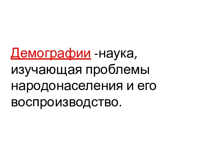 Демографии -наука, изучающая проблемы народонаселения и его воспроизводство.