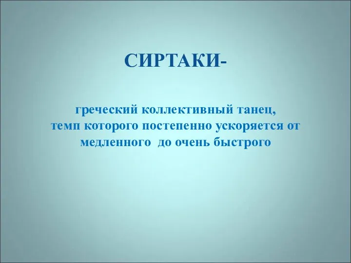 СИРТАКИ- греческий коллективный танец, темп которого постепенно ускоряется от медленного до очень быстрого