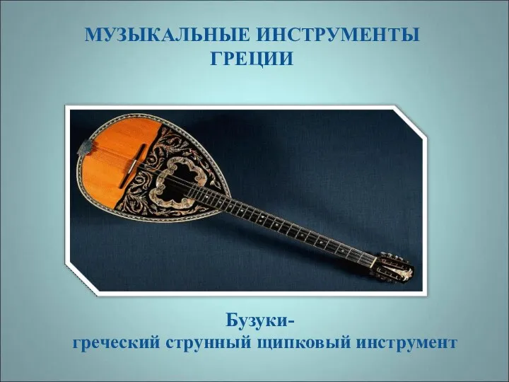 МУЗЫКАЛЬНЫЕ ИНСТРУМЕНТЫ ГРЕЦИИ Бузуки- греческий струнный щипковый инструмент