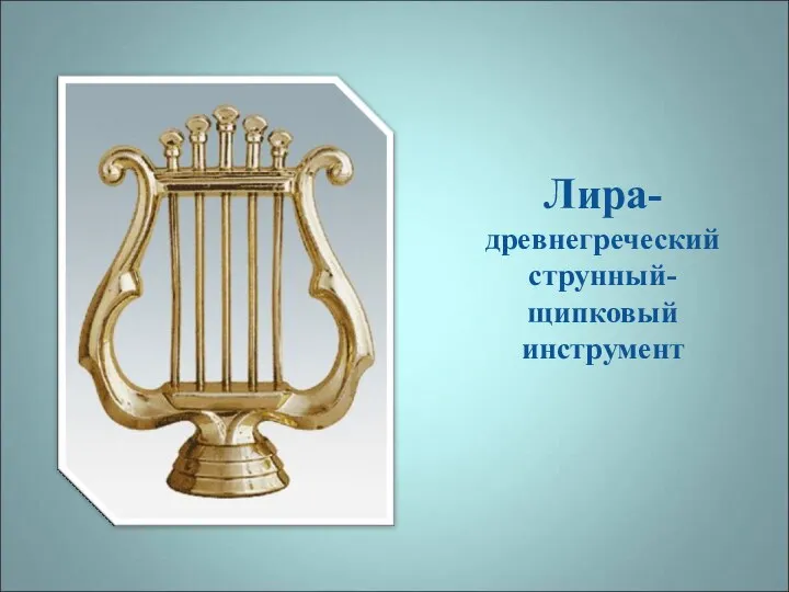 Лира- древнегреческий струнный- щипковый инструмент