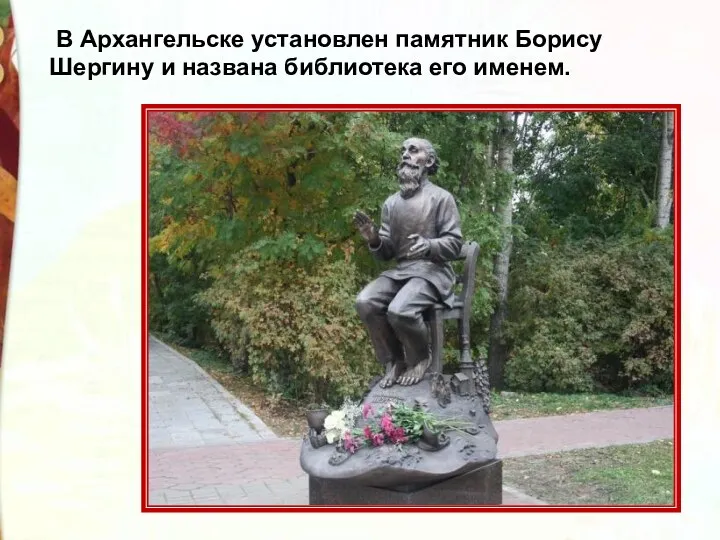 В Архангельске установлен памятник Борису Шергину и названа библиотека его именем.