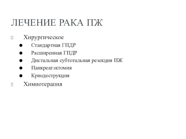 ЛЕЧЕНИЕ РАКА ПЖ Хирургическое Стандартная ГПДР Расширенная ГПДР Дистальная субтотальная резекция ПЖ Панкреатэктомия Криодеструкция Химиотерапия