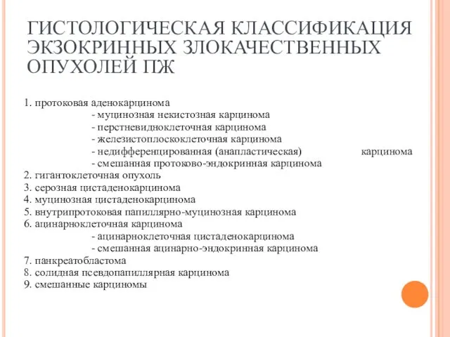 ГИСТОЛОГИЧЕСКАЯ КЛАССИФИКАЦИЯ ЭКЗОКРИННЫХ ЗЛОКАЧЕСТВЕННЫХ ОПУХОЛЕЙ ПЖ 1. протоковая аденокарцинома -