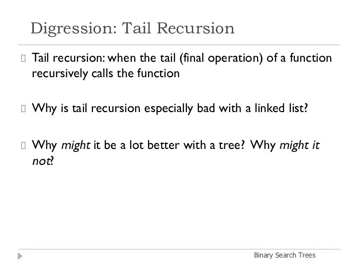 Digression: Tail Recursion Binary Search Trees Tail recursion: when the tail (final operation)