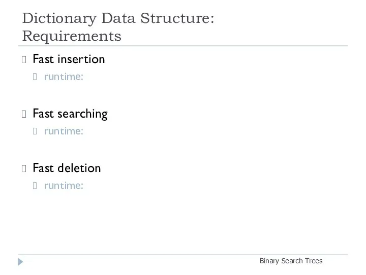 Dictionary Data Structure: Requirements Binary Search Trees Fast insertion runtime: Fast searching runtime: Fast deletion runtime: