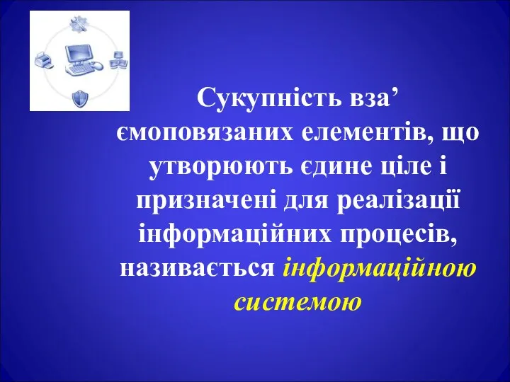 Сукупність вза’ємоповязаних елементів, що утворюють єдине ціле і призначені для реалізації інформаційних процесів, називається інформаційною системою