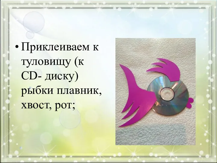 Приклеиваем к туловищу (к CD- диску) рыбки плавник, хвост, рот;