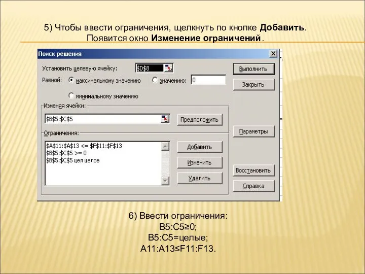 6) Ввести ограничения: В5:С5≥0; В5:С5=целые; А11:А13≤F11:F13. 5) Чтобы ввести ограничения,