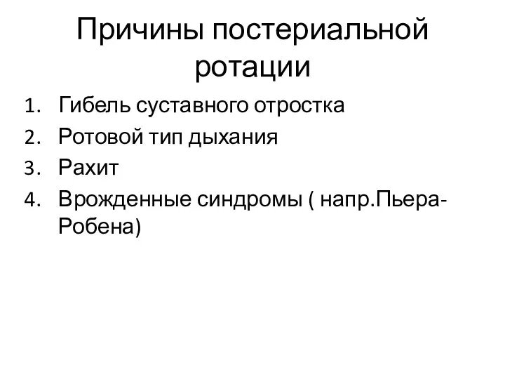 Причины постериальной ротации Гибель суставного отростка Ротовой тип дыхания Рахит Врожденные синдромы ( напр.Пьера-Робена)