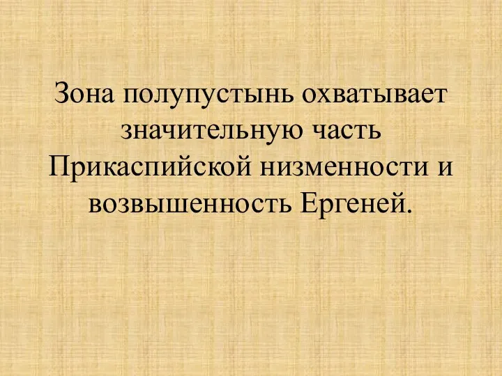 Зона полупустынь охватывает значительную часть Прикаспийской низменности и возвышенность Ергеней.